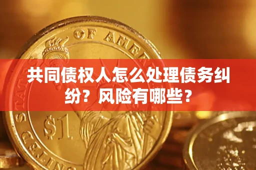 济南共同债权人怎么处理债务纠纷？风险有哪些？