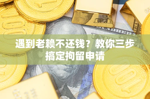 济南遇到老赖不还钱？教你三步搞定拘留申请