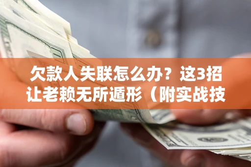 济南欠款人失联怎么办？这3招让老赖无所遁形（附实战技巧）