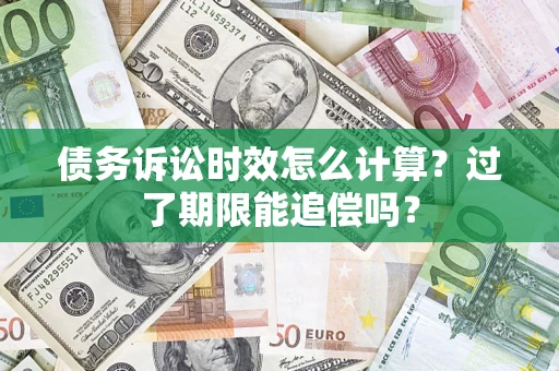 济南债务诉讼时效怎么计算？过了期限能追偿吗？