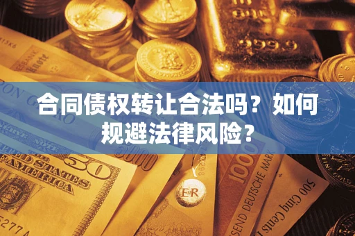 济南合同债权转让合法吗？如何规避法律风险？