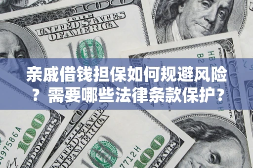 济南亲戚借钱担保如何规避风险？需要哪些法律条款保护？