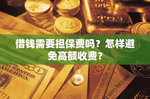 济南借钱需要担保费吗？怎样避免高额收费？