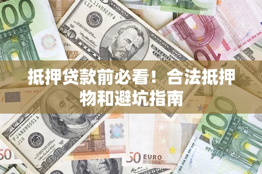 济南抵押贷款前必看！合法抵押物和避坑指南