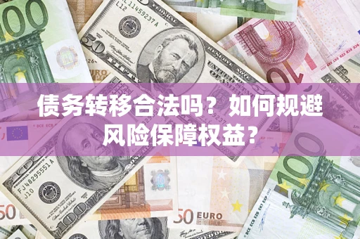 济南债务转移合法吗？如何规避风险保障权益？
