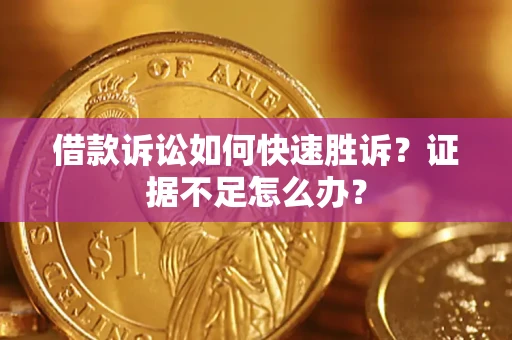 济南借款诉讼如何快速胜诉？证据不足怎么办？