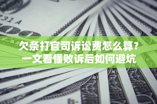 济南欠条打官司诉讼费怎么算？一文看懂败诉后如何避坑
