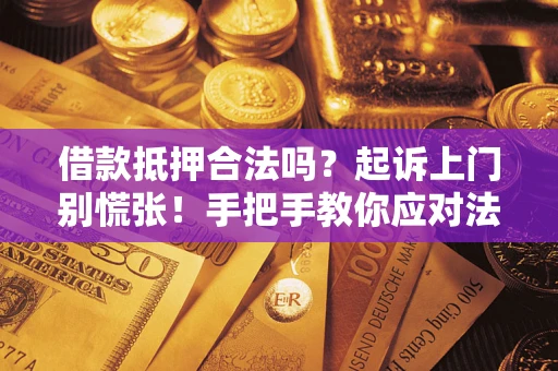 济南借款抵押合法吗？起诉上门别慌张！手把手教你应对法律程序