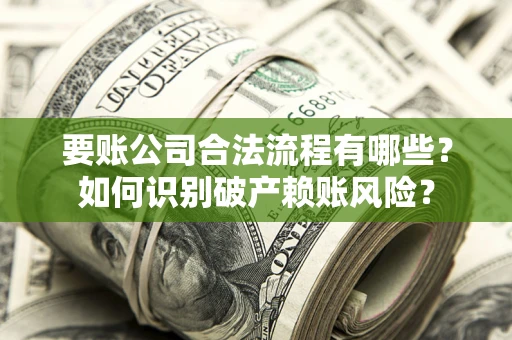 济南要账公司合法流程有哪些？如何识别破产赖账风险？
