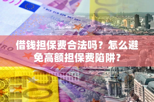 济南借钱担保费合法吗？怎么避免高额担保费陷阱？