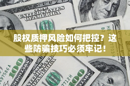 济南股权质押风险如何把控？这些防骗技巧必须牢记！
