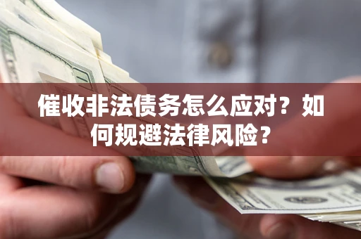 济南催收非法债务怎么应对？如何规避法律风险？