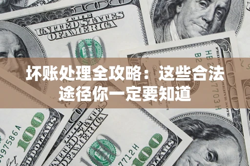 济南坏账处理全攻略：这些合法途径你一定要知道