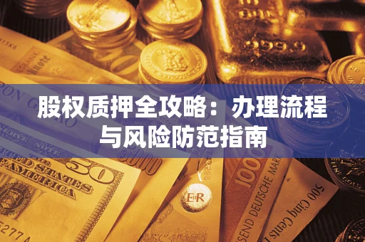 济南股权质押全攻略：办理流程与风险防范指南