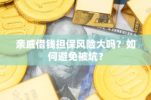 济南亲戚借钱担保风险大吗？如何避免被坑？