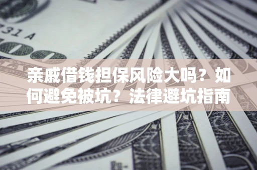 济南亲戚借钱担保风险大吗？如何避免被坑？法律避坑指南