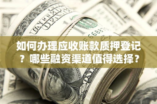 济南如何办理应收账款质押登记？哪些融资渠道值得选择？