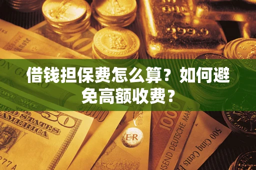济南借钱担保费怎么算？如何避免高额收费？
