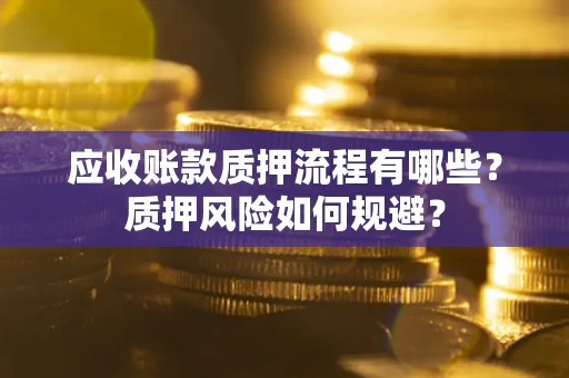 济南应收账款质押流程有哪些？质押风险如何规避？