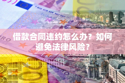济南借款合同违约怎么办？如何避免法律风险？