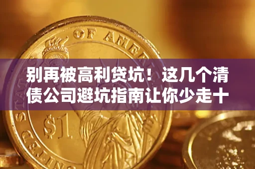 济南别再被高利贷坑！这几个清债公司避坑指南让你少走十年弯路
