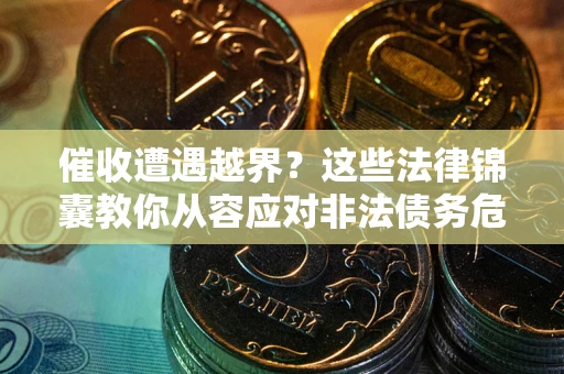 济南催收遭遇越界？这些法律锦囊教你从容应对非法债务危机
