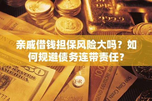 济南亲戚借钱担保风险大吗？如何规避债务连带责任？