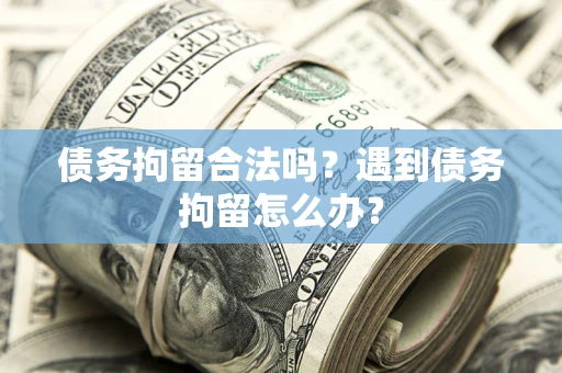 济南债务拘留合法吗？遇到债务拘留怎么办？