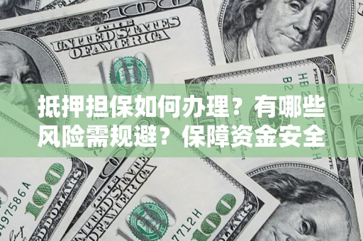 济南抵押担保如何办理？有哪些风险需规避？保障资金安全