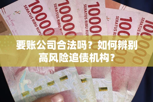 济南要账公司合法吗？如何辨别高风险追债机构？
