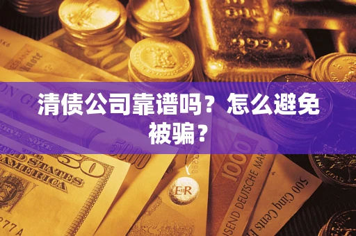 济南清债公司靠谱吗？怎么避免被骗？