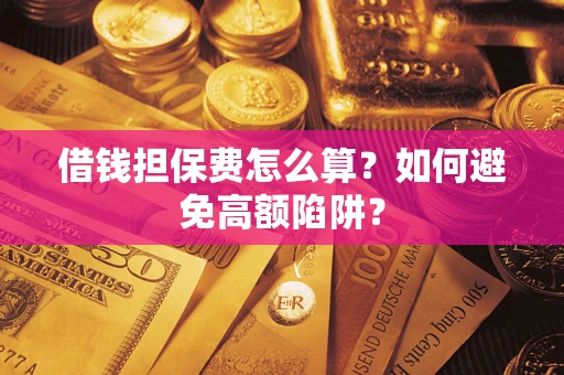 济南借钱担保费怎么算？如何避免高额陷阱？