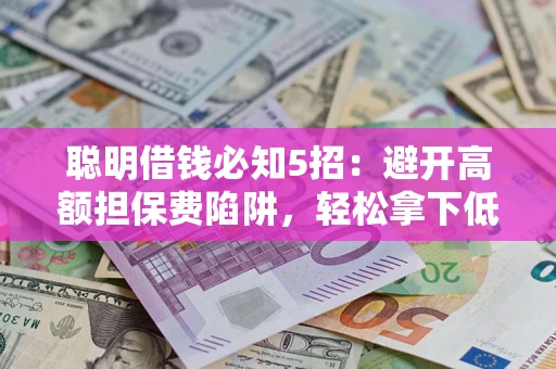 济南聪明借钱必知5招：避开高额担保费陷阱，轻松拿下低息贷款