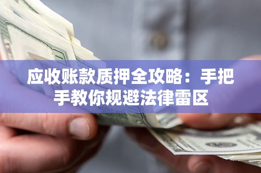 济南应收账款质押全攻略：手把手教你规避法律雷区
