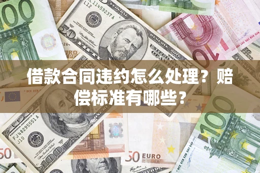 济南借款合同违约怎么处理？赔偿标准有哪些？
