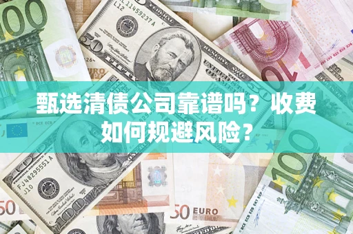 济南甄选清债公司靠谱吗？收费如何规避风险？