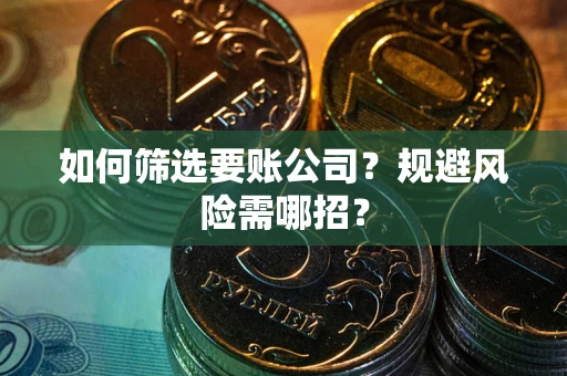 济南如何筛选要账公司？规避风险需哪招？