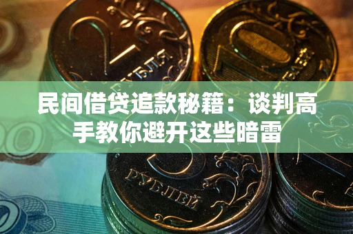 济南民间借贷追款秘籍：谈判高手教你避开这些暗雷