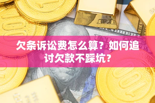 济南欠条诉讼费怎么算？如何追讨欠款不踩坑？