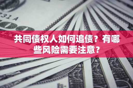 济南共同债权人如何追债？有哪些风险需要注意？