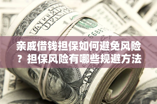 济南亲戚借钱担保如何避免风险？担保风险有哪些规避方法？