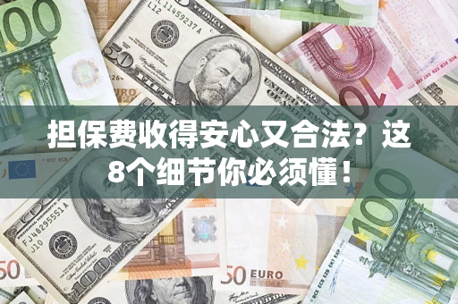 济南担保费收得安心又合法？这8个细节你必须懂！