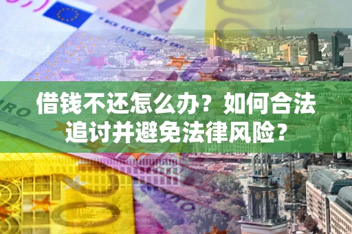 济南借钱不还怎么办？如何合法追讨并避免法律风险？