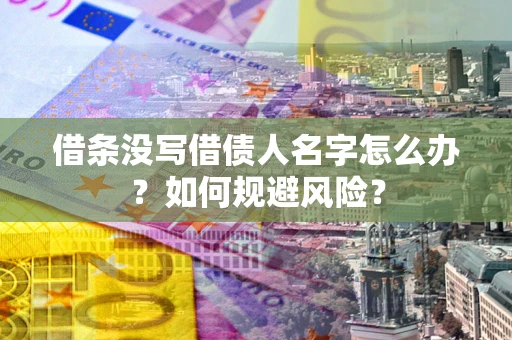济南借条没写借债人名字怎么办？如何规避风险？