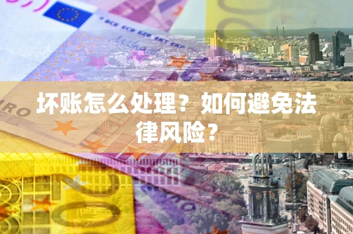 济南坏账怎么处理？如何避免法律风险？