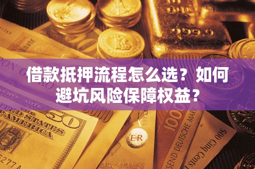 济南借款抵押流程怎么选？如何避坑风险保障权益？