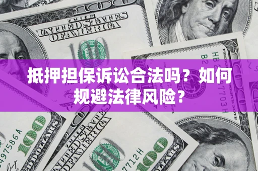 济南抵押担保诉讼合法吗？如何规避法律风险？