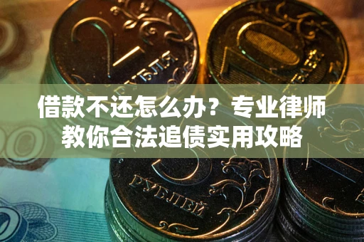 济南借款不还怎么办？专业律师教你合法追债实用攻略