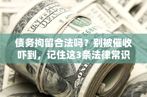 济南债务拘留合法吗?别被催收吓到,记住这3条法律常识 济南债务拘留合法吗?别被催收吓到,记住这3条法律常识