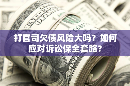 济南打官司欠债风险大吗？如何应对诉讼保全套路？